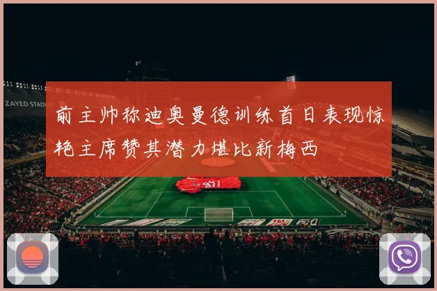前主帅称迪奥曼德训练首日表现惊艳主席赞其潜力堪比新梅西