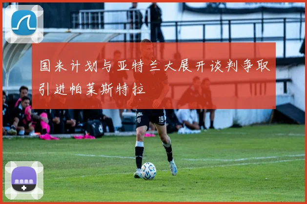 国米计划与亚特兰大展开谈判争取引进帕莱斯特拉