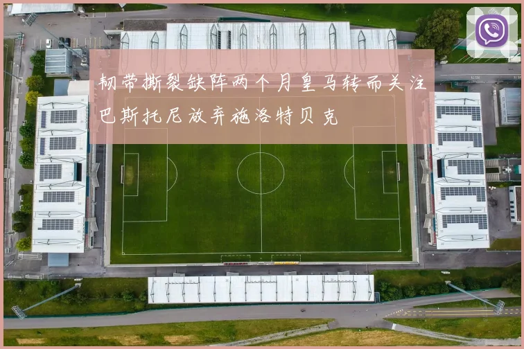 韧带撕裂缺阵两个月皇马转而关注巴斯托尼放弃施洛特贝克