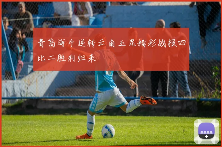 青岛海牛逆转云南玉昆精彩战报四比二胜利归来