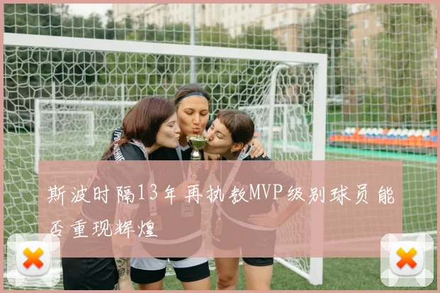 斯波时隔13年再执教MVP级别球员能否重现辉煌