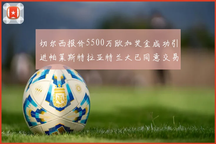 切尔西报价5500万欧加奖金成功引进帕莱斯特拉亚特兰大已同意交易