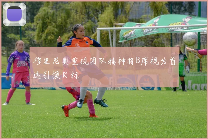 穆里尼奥重视团队精神将B席视为首选引援目标