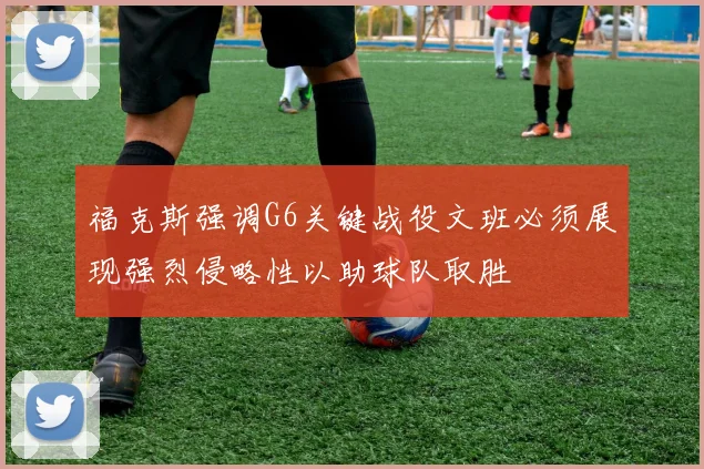 福克斯强调G6关键战役文班必须展现强烈侵略性以助球队取胜