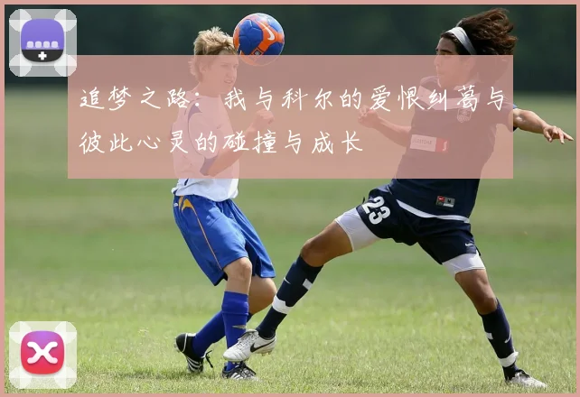 追梦之路：我与科尔的爱恨纠葛与彼此心灵的碰撞与成长